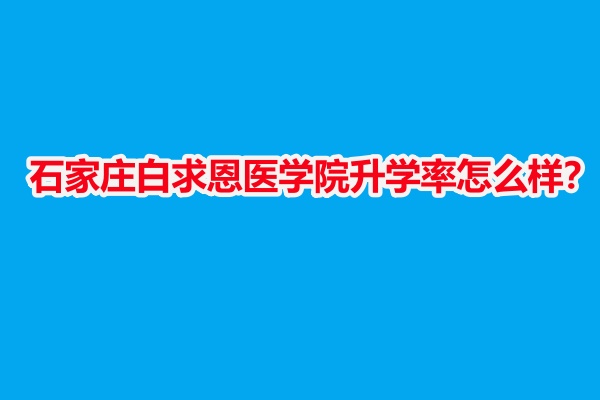 石家莊白求恩醫(yī)學(xué)院升學(xué)率怎么樣？