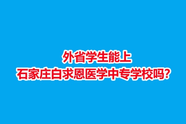 外省學(xué)生能上石家莊白求恩醫(yī)學(xué)中專學(xué)校嗎？