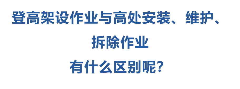 登高架設(shè)作業(yè)與高處安裝、維護(hù)、拆除作業(yè)有什么區(qū)別